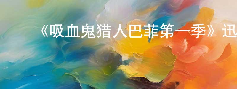 ﻿陈焕华发布﻿《吸血鬼猎人巴菲第一季》迅雷下载/在线观看-魔幻科幻-美剧天堂